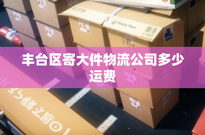 丰台区寄大件物流公司多少运费
